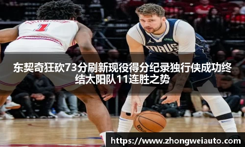东契奇狂砍73分刷新现役得分纪录独行侠成功终结太阳队11连胜之势